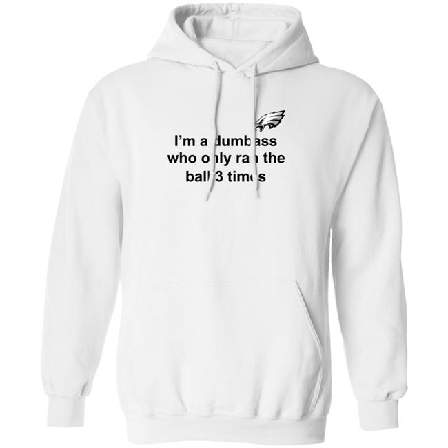 I'm A Dumbass Who Only Ran The Ball 3 Times Shirt Nick Sirianni Sweatshirt I'm A Dumbass Who Only Ran The Ball 3 Times Shirt Nick Sirianni Sweatshirt