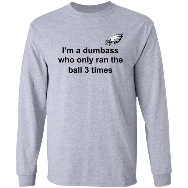 I'm A Dumbass Who Only Ran The Ball 3 Times Shirt Nick Sirianni Sweatshirt I'm A Dumbass Who Only Ran The Ball 3 Times Shirt Nick Sirianni Sweatshirt