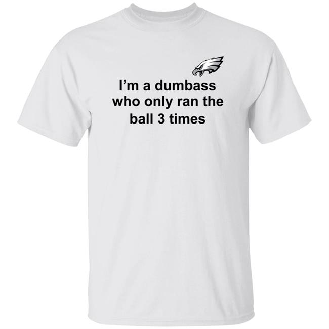 I'm A Dumbass Who Only Ran The Ball 3 Times Shirt Nick Sirianni Sweatshirt I'm A Dumbass Who Only Ran The Ball 3 Times Shirt Nick Sirianni Sweatshirt