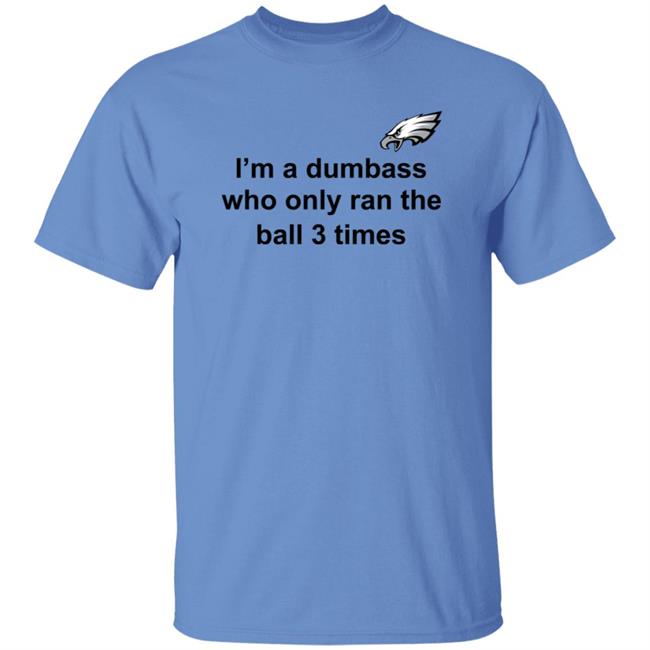 I'm A Dumbass Who Only Ran The Ball 3 Times Shirt Nick Sirianni Sweatshirt I'm A Dumbass Who Only Ran The Ball 3 Times Shirt Nick Sirianni Sweatshirt
