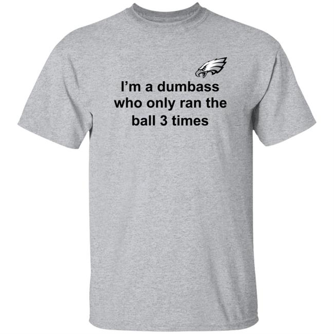 I'm A Dumbass Who Only Ran The Ball 3 Times Shirt Nick Sirianni Sweatshirt I'm A Dumbass Who Only Ran The Ball 3 Times Shirt Nick Sirianni Sweatshirt