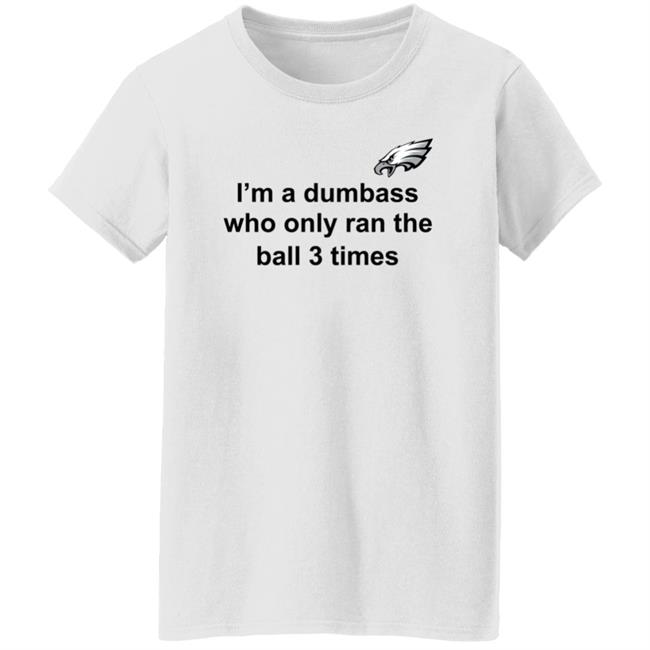 I'm A Dumbass Who Only Ran The Ball 3 Times Shirt Nick Sirianni Sweatshirt I'm A Dumbass Who Only Ran The Ball 3 Times Shirt Nick Sirianni Sweatshirt