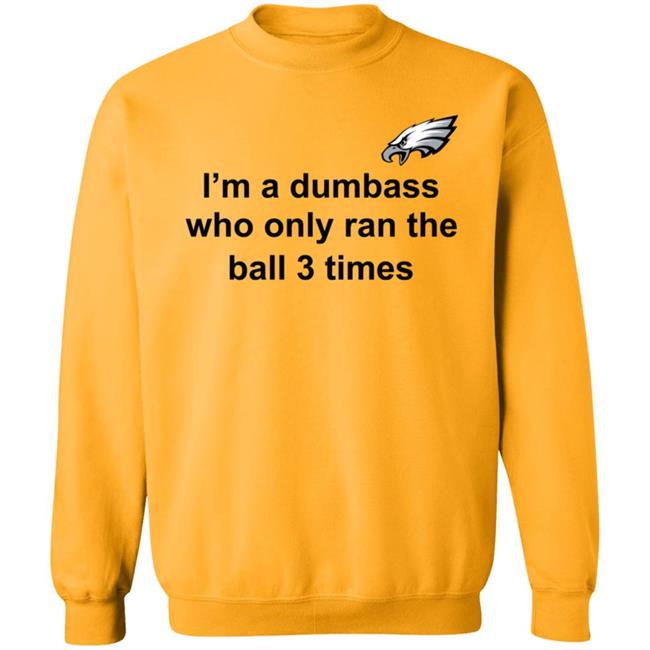 I'm A Dumbass Who Only Ran The Ball 3 Times Shirt Nick Sirianni Sweatshirt I'm A Dumbass Who Only Ran The Ball 3 Times Shirt Nick Sirianni Sweatshirt