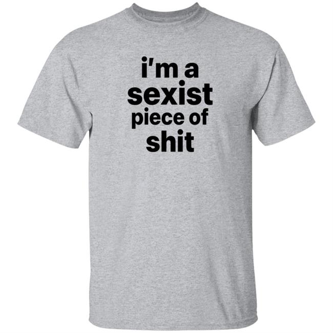 I'm A Sexist Piece Of Shit Shirt Harvardrising I'm A Sexist Piece Of Shit Shirt I'm A Sexist Piece Of Shit Shirt Harvardrising I'm A Sexist Piece Of Shit Shirt