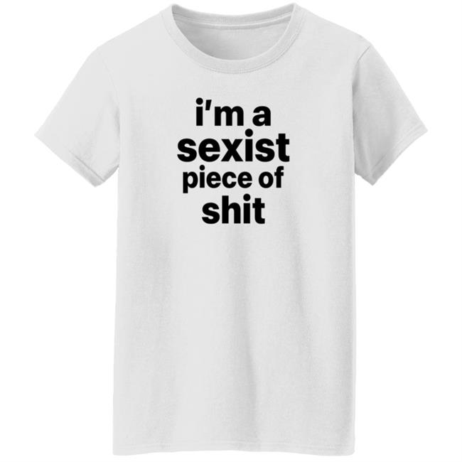 I'm A Sexist Piece Of Shit Shirt Harvardrising I'm A Sexist Piece Of Shit Shirt I'm A Sexist Piece Of Shit Shirt Harvardrising I'm A Sexist Piece Of Shit Shirt