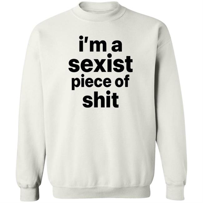 I'm A Sexist Piece Of Shit Shirt Harvardrising I'm A Sexist Piece Of Shit Shirt I'm A Sexist Piece Of Shit Shirt Harvardrising I'm A Sexist Piece Of Shit Shirt