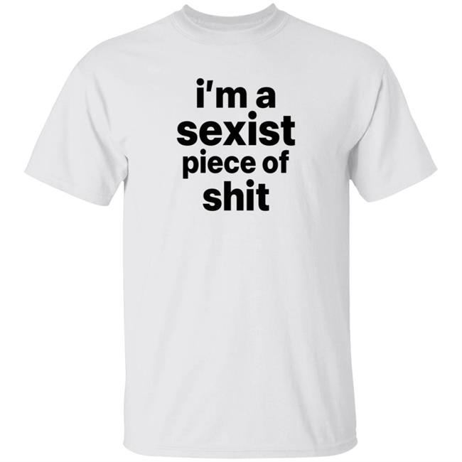 I'm A Sexist Piece Of Shit Shirt Harvardrising I'm A Sexist Piece Of Shit Shirt I'm A Sexist Piece Of Shit Shirt Harvardrising I'm A Sexist Piece Of Shit Shirt