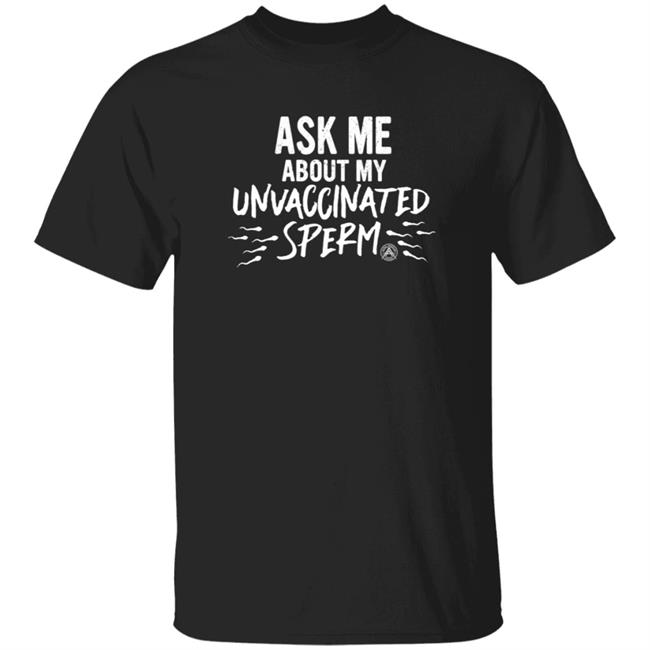 Ask Me About My Unvaccinated Sperm Shirt Alpha American Merch