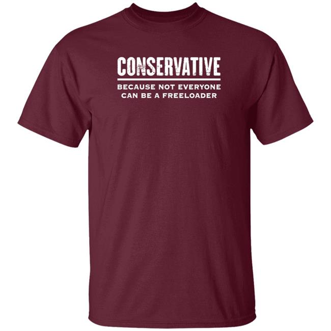 Conservative Because Not Everyone Can Be A Freeloader Shirt Hoodie Sweatshirt Conservative Because Not Everyone Can Be A Freeloader Shirt Hoodie Sweatshirt