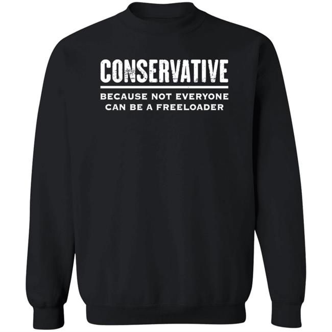 Conservative Because Not Everyone Can Be A Freeloader Shirt Hoodie Sweatshirt Conservative Because Not Everyone Can Be A Freeloader Shirt Hoodie Sweatshirt