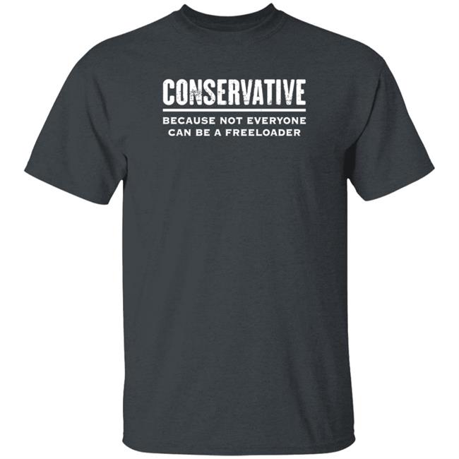 Conservative Because Not Everyone Can Be A Freeloader Shirt Hoodie Sweatshirt Conservative Because Not Everyone Can Be A Freeloader Shirt Hoodie Sweatshirt