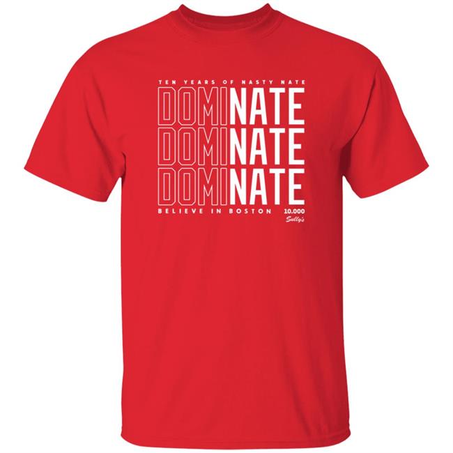 Dominate Shirt Ten Year Of Nasty Nate Dominate Believe In Boston Shirt Sullysbrand Merch