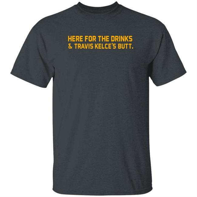 Here For The Drinks Travis Kelce's Butt Shirt Chiefskingdom Here For The Drinks Travis Kelce's Butt Shirt Chiefskingdom