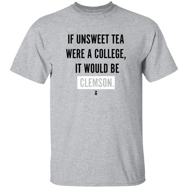 If Unsweet Tea Were A College It Would Be Clemson Shirt The Seven Six Apparel Unsweet Tea College Shirt Hoodie Sweatshirt If Unsweet Tea Were A College It Would Be Clemson Shirt The Seven Six Apparel Unsweet Tea College Shirt Hoodie Sweatshirt