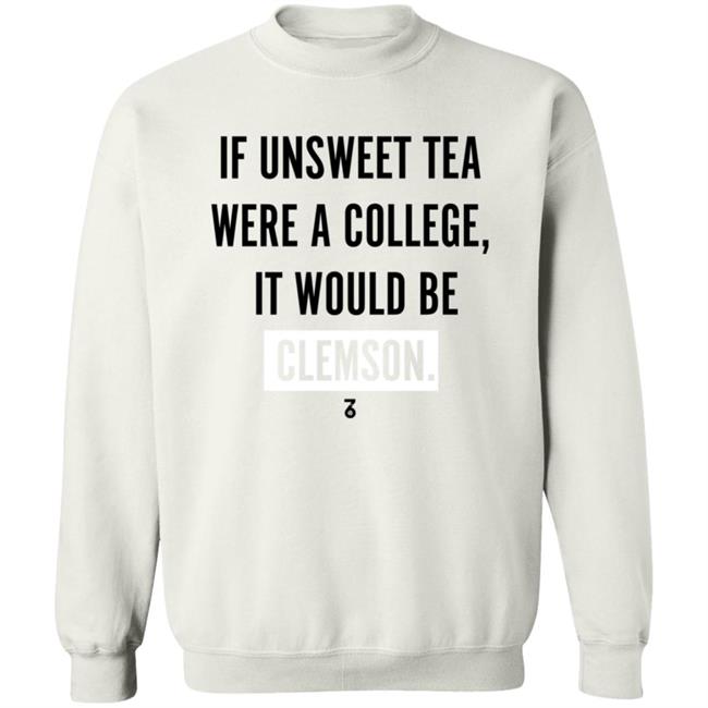 If Unsweet Tea Were A College It Would Be Clemson Shirt The Seven Six Apparel Unsweet Tea College Shirt Hoodie Sweatshirt If Unsweet Tea Were A College It Would Be Clemson Shirt The Seven Six Apparel Unsweet Tea College Shirt Hoodie Sweatshirt