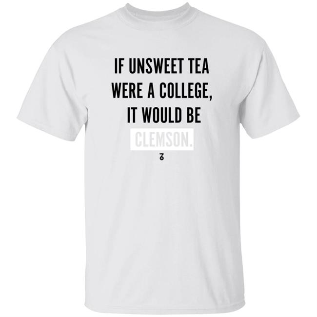 If Unsweet Tea Were A College It Would Be Clemson Shirt The Seven Six Apparel Unsweet Tea College Shirt Hoodie Sweatshirt If Unsweet Tea Were A College It Would Be Clemson Shirt The Seven Six Apparel Unsweet Tea College Shirt Hoodie Sweatshirt