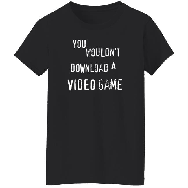 You Wouldn't Download A Video Game Shirt Hoodie Sweatshirt The Hard Times Official Store You Wouldn't Download A Video Game Shirt Hoodie Sweatshirt The Hard Times Official Store