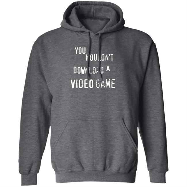 You Wouldn't Download A Video Game Shirt Hoodie Sweatshirt The Hard Times Official Store You Wouldn't Download A Video Game Shirt Hoodie Sweatshirt The Hard Times Official Store