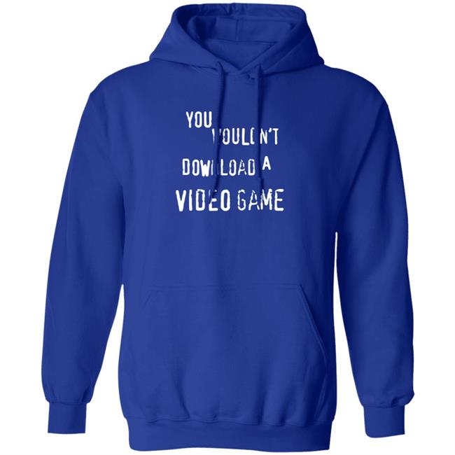 You Wouldn't Download A Video Game Shirt Hoodie Sweatshirt The Hard Times Official Store You Wouldn't Download A Video Game Shirt Hoodie Sweatshirt The Hard Times Official Store