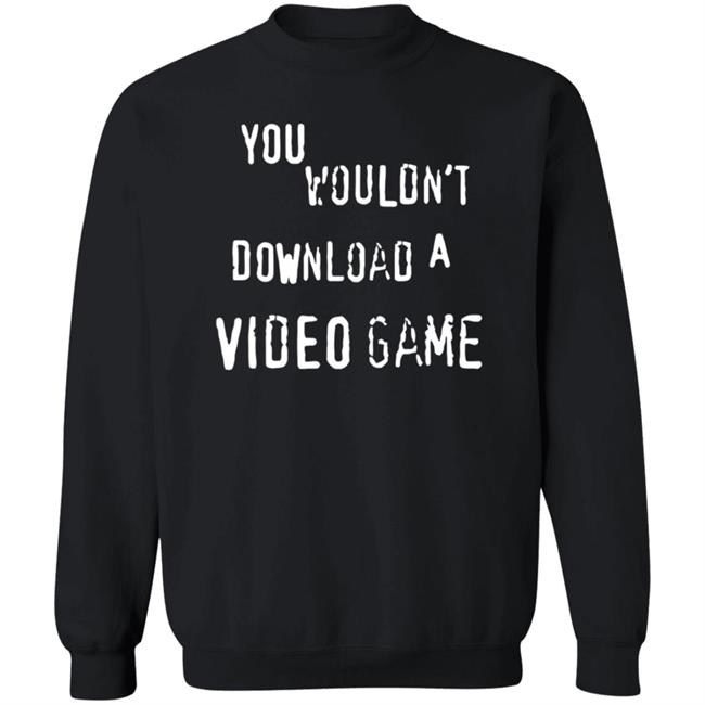 You Wouldn't Download A Video Game Shirt Hoodie Sweatshirt The Hard Times Official Store You Wouldn't Download A Video Game Shirt Hoodie Sweatshirt The Hard Times Official Store