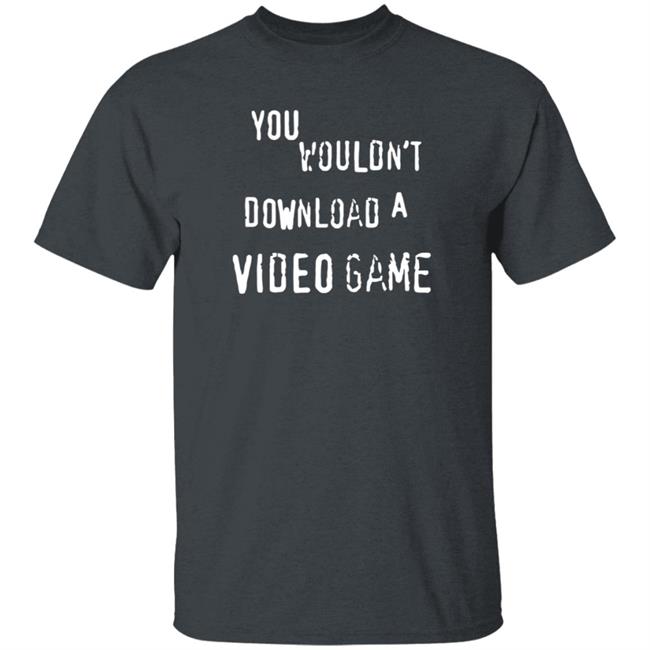 You Wouldn't Download A Video Game Shirt Hoodie Sweatshirt The Hard Times Official Store You Wouldn't Download A Video Game Shirt Hoodie Sweatshirt The Hard Times Official Store