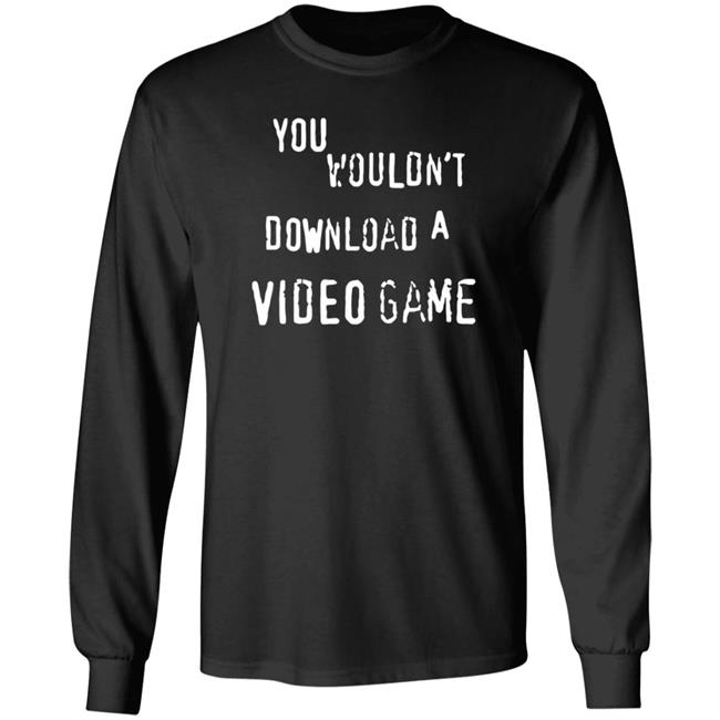 You Wouldn't Download A Video Game Shirt Hoodie Sweatshirt The Hard Times Official Store You Wouldn't Download A Video Game Shirt Hoodie Sweatshirt The Hard Times Official Store