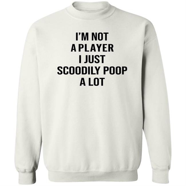 I'm Not A Player I Just Scoodily Poop A Lot Shirt Hoodie Sweatshirt I'm Not A Player I Just Scoodily Poop A Lot Shirt Hoodie Sweatshirt