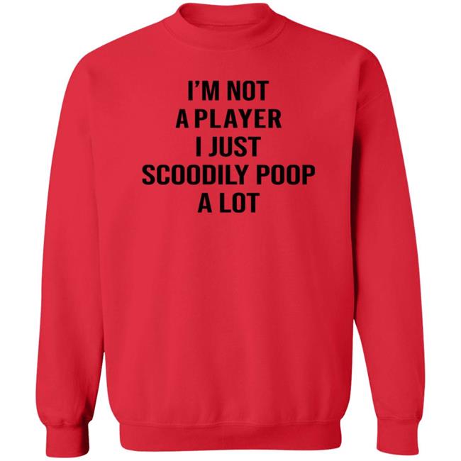 I'm Not A Player I Just Scoodily Poop A Lot Shirt Hoodie Sweatshirt I'm Not A Player I Just Scoodily Poop A Lot Shirt Hoodie Sweatshirt