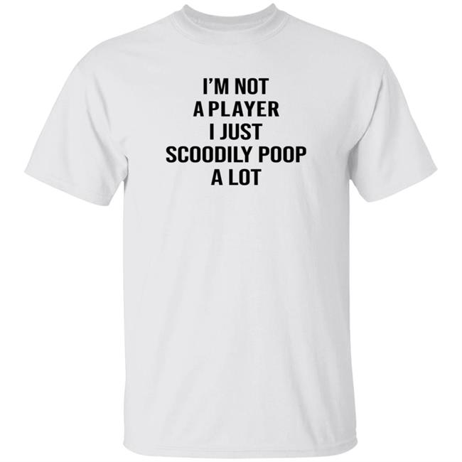 I'm Not A Player I Just Scoodily Poop A Lot Shirt Hoodie Sweatshirt I'm Not A Player I Just Scoodily Poop A Lot Shirt Hoodie Sweatshirt