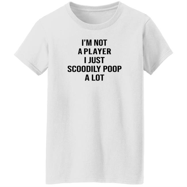 I'm Not A Player I Just Scoodily Poop A Lot Shirt Hoodie Sweatshirt I'm Not A Player I Just Scoodily Poop A Lot Shirt Hoodie Sweatshirt