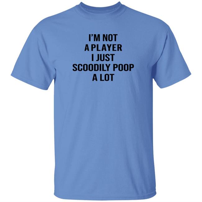 I'm Not A Player I Just Scoodily Poop A Lot Shirt Hoodie Sweatshirt I'm Not A Player I Just Scoodily Poop A Lot Shirt Hoodie Sweatshirt