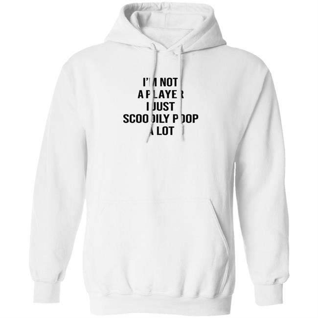 I'm Not A Player I Just Scoodily Poop A Lot Shirt Hoodie Sweatshirt I'm Not A Player I Just Scoodily Poop A Lot Shirt Hoodie Sweatshirt