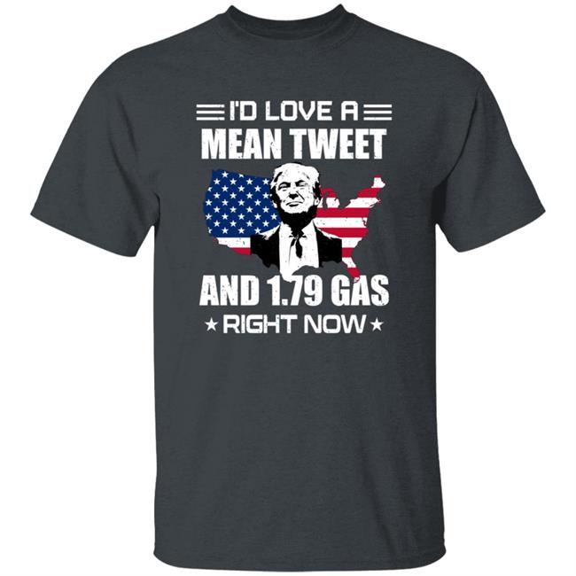 I'd Love A Mean Tweet And $1.79 Gas Right Now Shirt I'd Love A Mean Tweet And $1.79 Gas Right Now Shirt