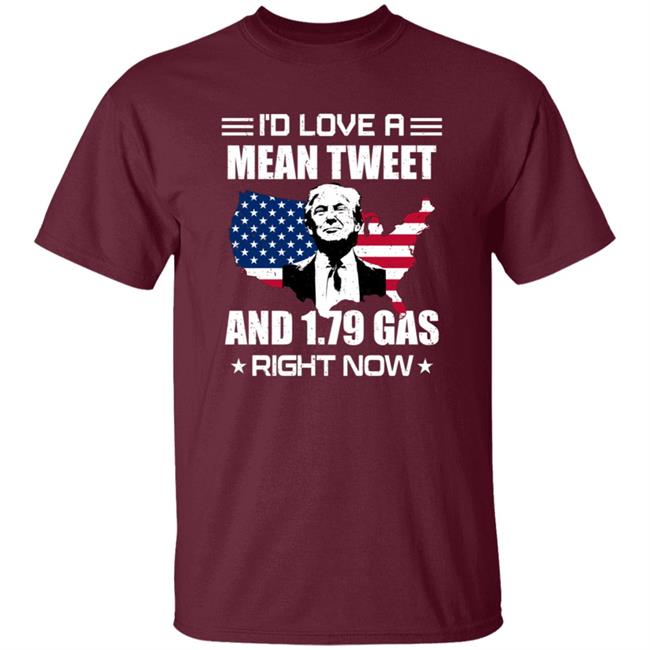 I'd Love A Mean Tweet And $1.79 Gas Right Now Shirt I'd Love A Mean Tweet And $1.79 Gas Right Now Shirt
