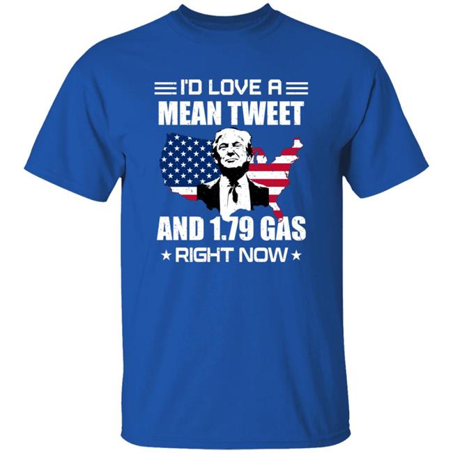I'd Love A Mean Tweet And $1.79 Gas Right Now Shirt I'd Love A Mean Tweet And $1.79 Gas Right Now Shirt