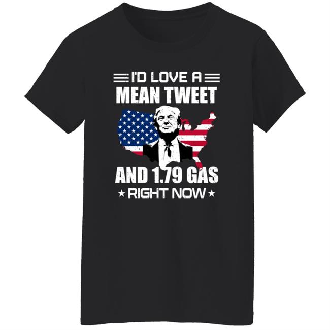 I'd Love A Mean Tweet And $1.79 Gas Right Now Shirt I'd Love A Mean Tweet And $1.79 Gas Right Now Shirt