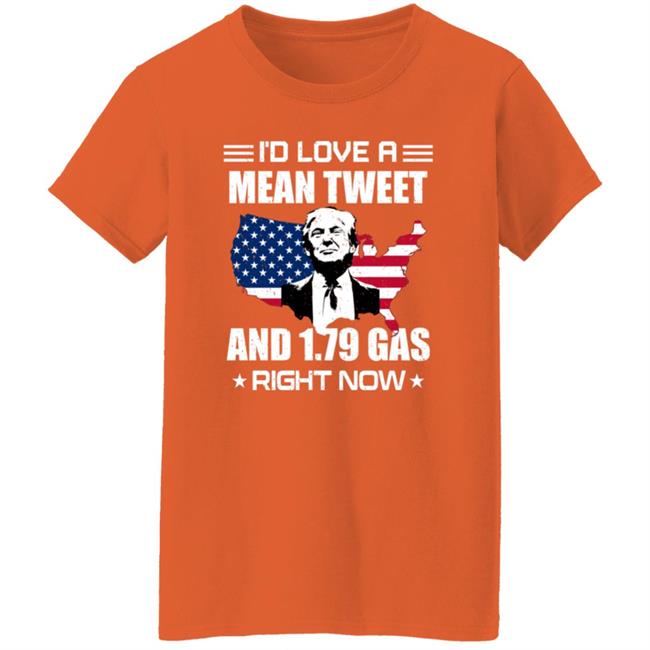 I'd Love A Mean Tweet And $1.79 Gas Right Now Shirt I'd Love A Mean Tweet And $1.79 Gas Right Now Shirt