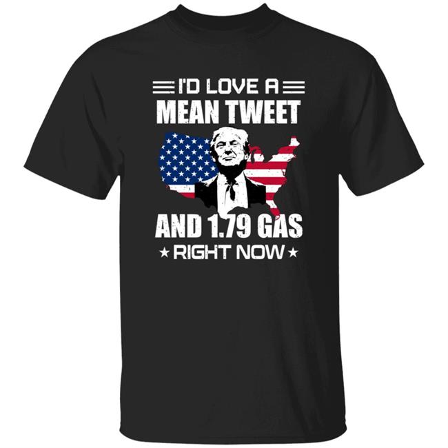 I'd Love A Mean Tweet And $1.79 Gas Right Now Shirt I'd Love A Mean Tweet And $1.79 Gas Right Now Shirt