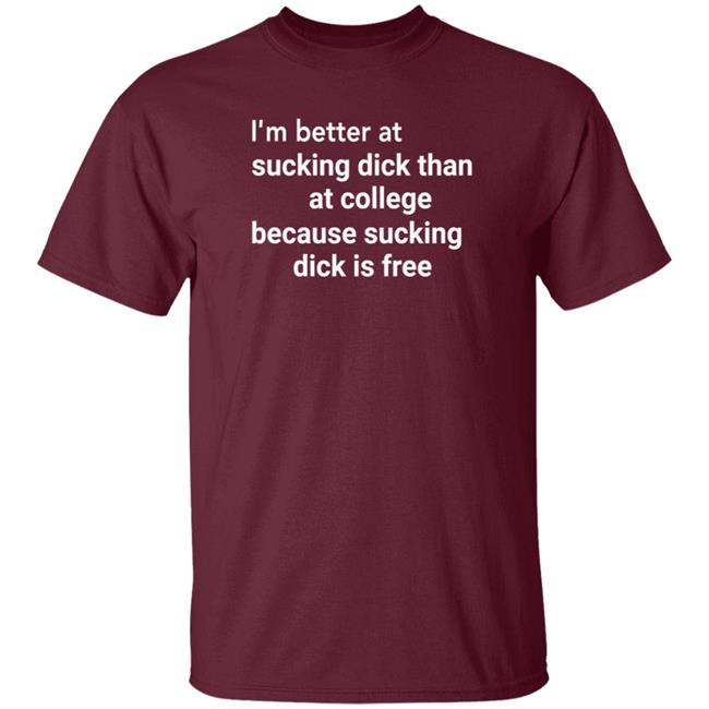 I'm Better At Sucking Dick Than At College Because Sucking Dick Is Free Shirt Hoodie Sweatshirt I'm Better At Sucking Dick Than At College Because Sucking Dick Is Free Shirt Hoodie Sweatshirt