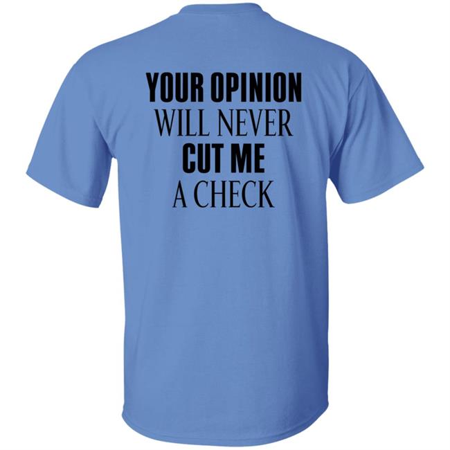Your Opinion Will Never Cut Me A Check Shirt Hoodie Sweatshirt Your Opinion Will Never Cut Me A Check Shirt Hoodie Sweatshirt