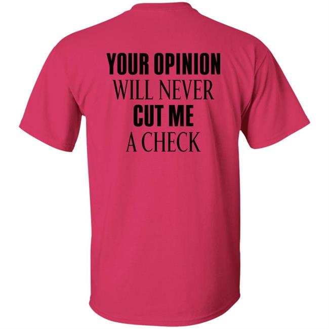 Your Opinion Will Never Cut Me A Check Shirt Hoodie Sweatshirt Your Opinion Will Never Cut Me A Check Shirt Hoodie Sweatshirt
