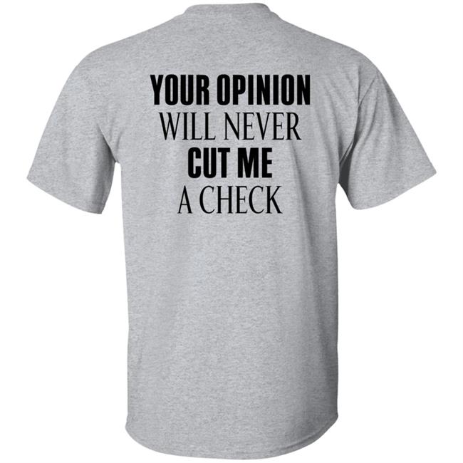 Your Opinion Will Never Cut Me A Check Shirt Hoodie Sweatshirt Your Opinion Will Never Cut Me A Check Shirt Hoodie Sweatshirt