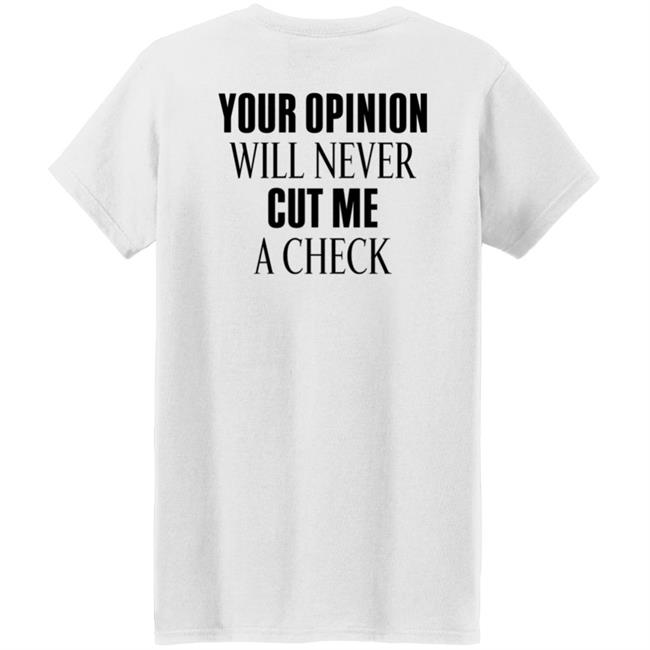 Your Opinion Will Never Cut Me A Check Shirt Hoodie Sweatshirt Your Opinion Will Never Cut Me A Check Shirt Hoodie Sweatshirt