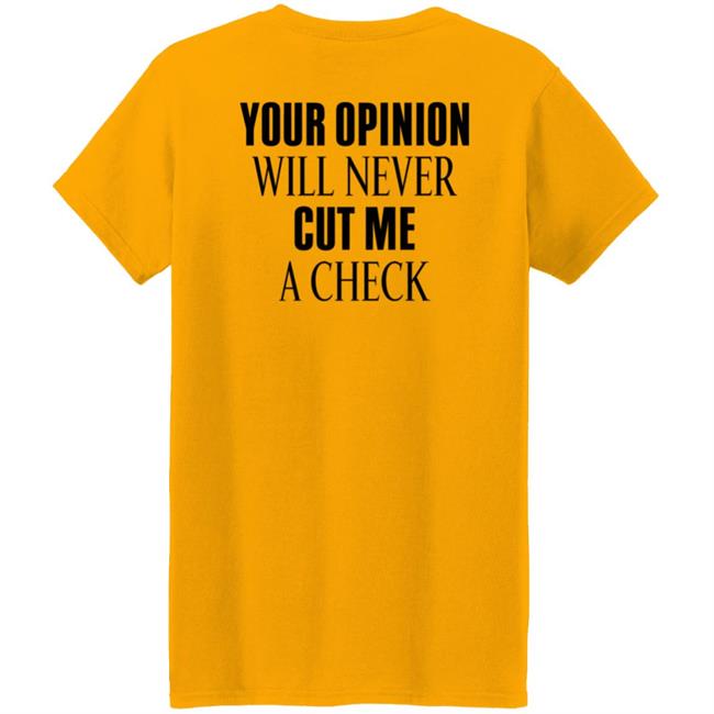 Your Opinion Will Never Cut Me A Check Shirt Hoodie Sweatshirt Your Opinion Will Never Cut Me A Check Shirt Hoodie Sweatshirt