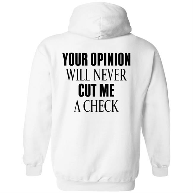 Your Opinion Will Never Cut Me A Check Shirt Hoodie Sweatshirt Your Opinion Will Never Cut Me A Check Shirt Hoodie Sweatshirt