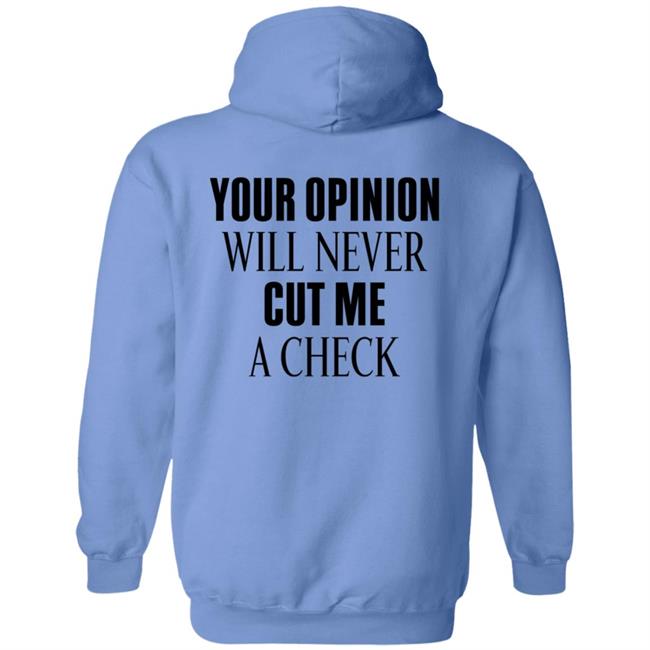 Your Opinion Will Never Cut Me A Check Shirt Hoodie Sweatshirt Your Opinion Will Never Cut Me A Check Shirt Hoodie Sweatshirt