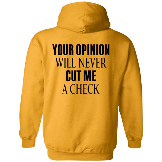 Your Opinion Will Never Cut Me A Check Shirt Hoodie Sweatshirt Your Opinion Will Never Cut Me A Check Shirt Hoodie Sweatshirt