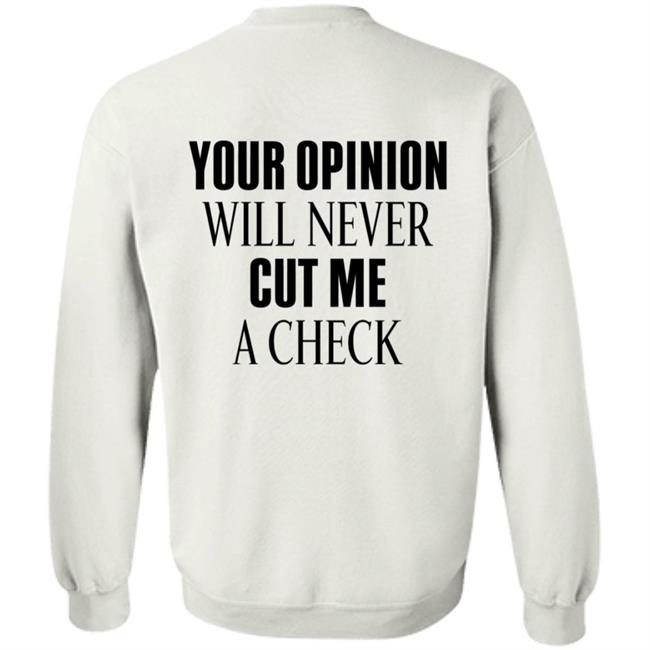 Your Opinion Will Never Cut Me A Check Shirt Hoodie Sweatshirt Your Opinion Will Never Cut Me A Check Shirt Hoodie Sweatshirt