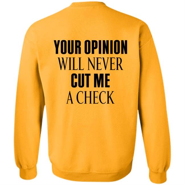 Your Opinion Will Never Cut Me A Check Shirt Hoodie Sweatshirt Your Opinion Will Never Cut Me A Check Shirt Hoodie Sweatshirt