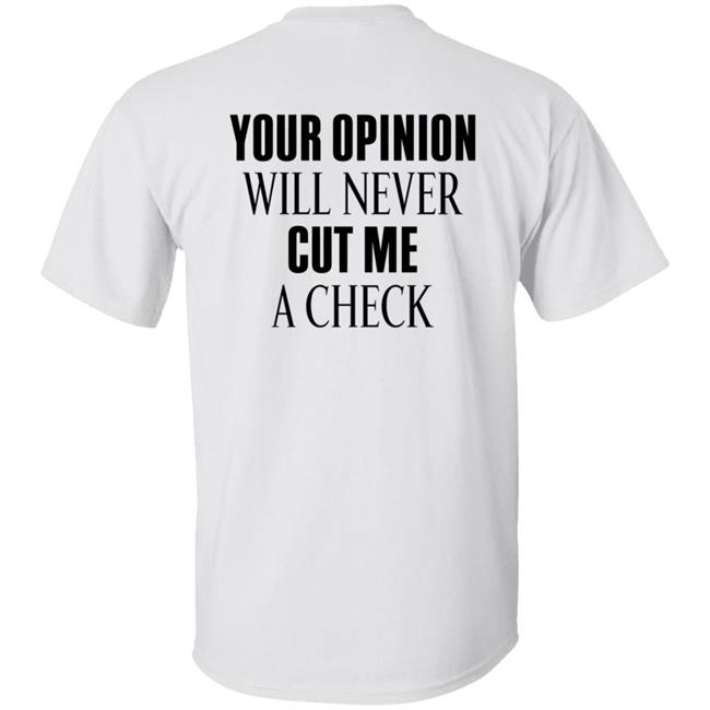 Your Opinion Will Never Cut Me A Check Shirt Hoodie Sweatshirt Your Opinion Will Never Cut Me A Check Shirt Hoodie Sweatshirt